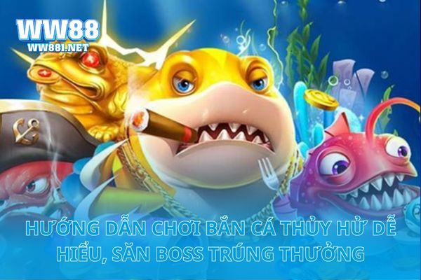 Hướng Dẫn Chơi Bắn Cá Thủy Hử Dễ Hiểu, Săn Boss Trúng Thưởng