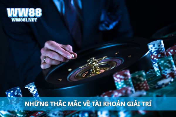 Những thắc mắc về tài khoản giải trí